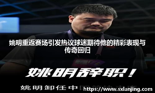 姚明重返赛场引发热议球迷期待他的精彩表现与传奇回归