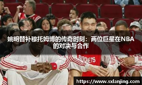 姚明替补穆托姆博的传奇时刻：两位巨星在NBA的对决与合作