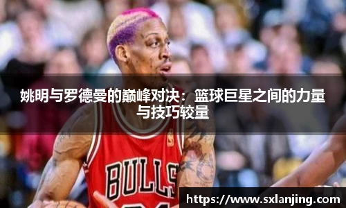姚明与罗德曼的巅峰对决：篮球巨星之间的力量与技巧较量