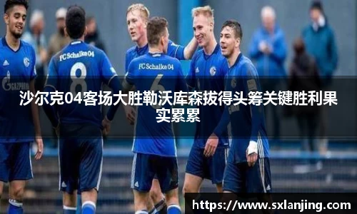 沙尔克04客场大胜勒沃库森拔得头筹关键胜利果实累累