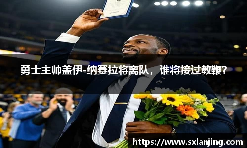 勇士主帅盖伊-纳赛拉将离队，谁将接过教鞭？