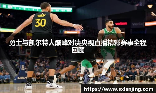 勇士与凯尔特人巅峰对决央视直播精彩赛事全程回顾
