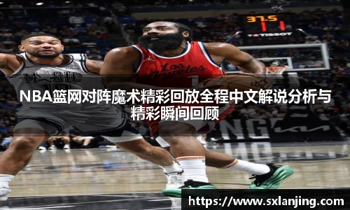 NBA篮网对阵魔术精彩回放全程中文解说分析与精彩瞬间回顾