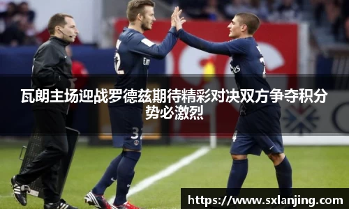 瓦朗主场迎战罗德兹期待精彩对决双方争夺积分势必激烈