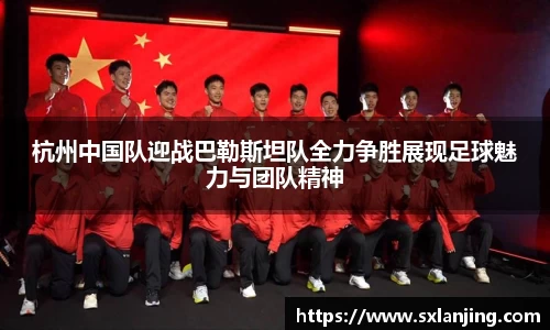 杭州中国队迎战巴勒斯坦队全力争胜展现足球魅力与团队精神