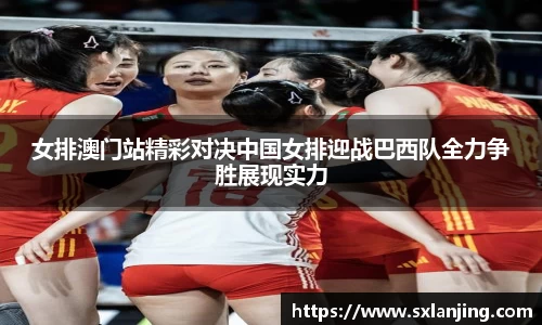 女排澳门站精彩对决中国女排迎战巴西队全力争胜展现实力